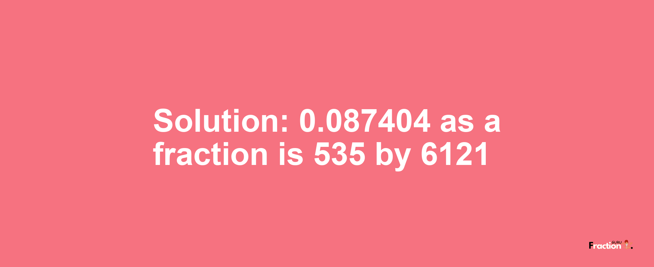 Solution:0.087404 as a fraction is 535/6121